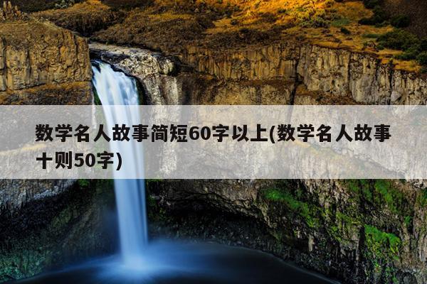 数学名人故事简短60字以上(数学名人故事十则50字)