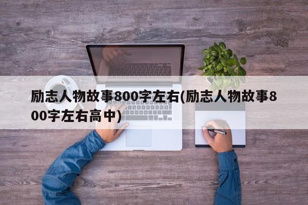 励志人物故事800字左右(励志人物故事800字左右高中)