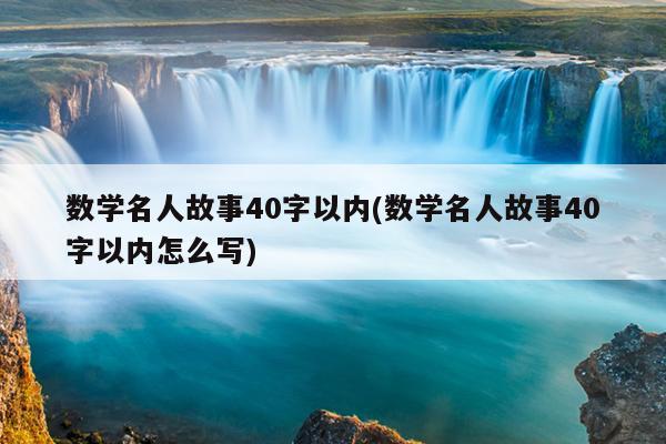 数学名人故事40字以内(数学名人故事40字以内怎么写)