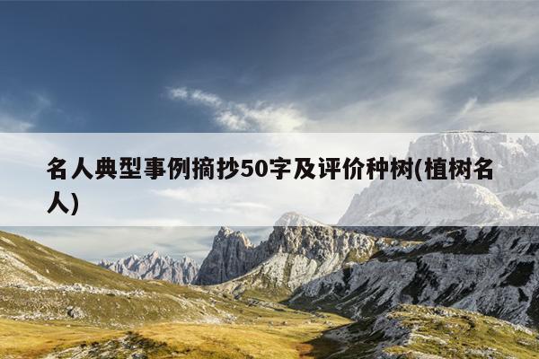 名人典型事例摘抄50字及评价种树(植树名人)