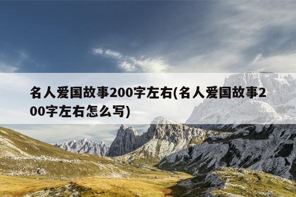 名人爱国故事200字左右(名人爱国故事200字左右怎么写)