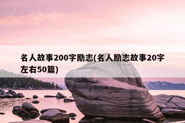 名人故事200字励志(名人励志故事20字左右50篇)