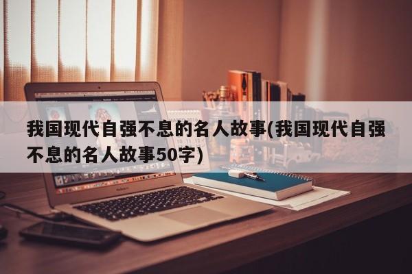 我国现代自强不息的名人故事(我国现代自强不息的名人故事50字)