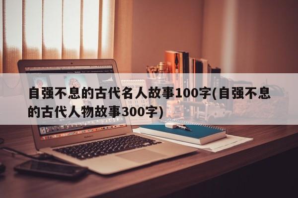 自强不息的古代名人故事100字(自强不息的古代人物故事300字)