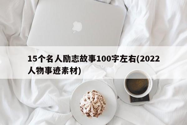 15个名人励志故事100字左右(2022人物事迹素材)