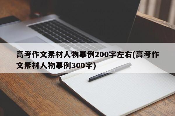 高考作文素材人物事例200字左右(高考作文素材人物事例300字)