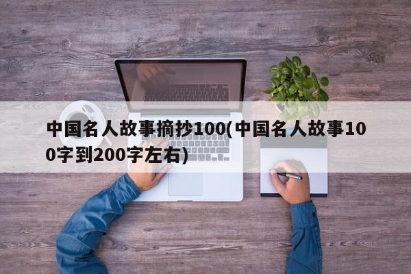 中国名人故事摘抄100(中国名人故事100字到200字左右)