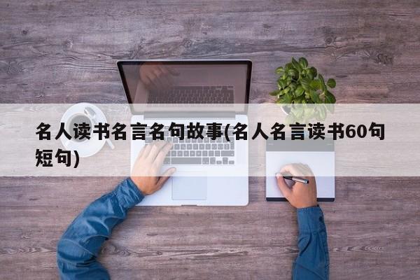 名人读书名言名句故事(名人名言读书60句短句)