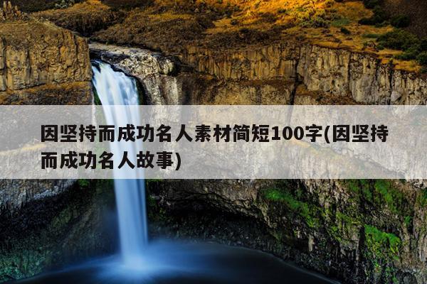 因坚持而成功名人素材简短100字(因坚持而成功名人故事)