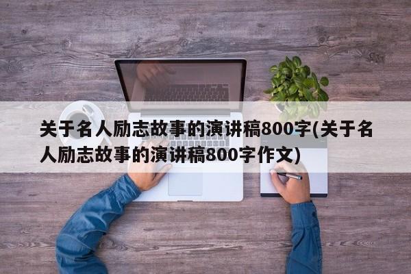 关于名人励志故事的演讲稿800字(关于名人励志故事的演讲稿800字作文)