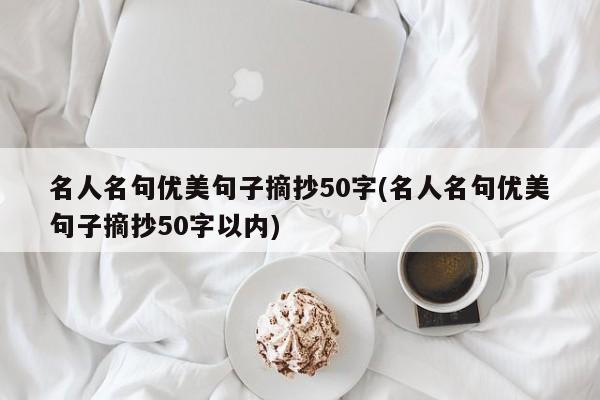 名人名句优美句子摘抄50字(名人名句优美句子摘抄50字以内)