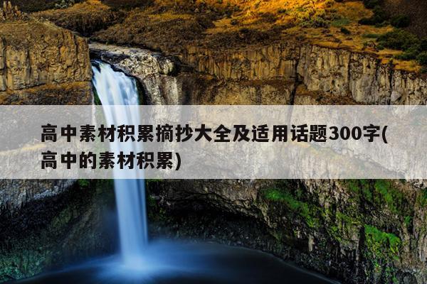 高中素材积累摘抄大全及适用话题300字(高中的素材积累)