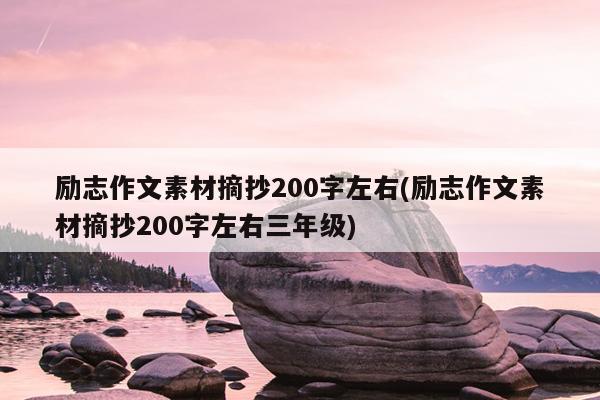 励志作文素材摘抄200字左右(励志作文素材摘抄200字左右三年级)