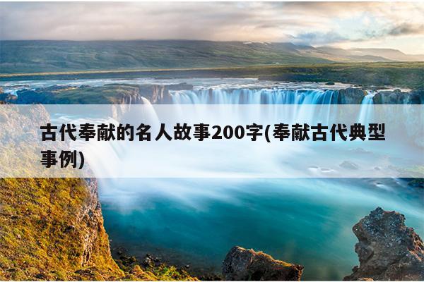 古代奉献的名人故事200字(奉献古代典型事例)