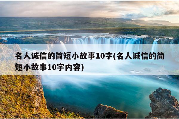 名人诚信的简短小故事10字(名人诚信的简短小故事10字内容)