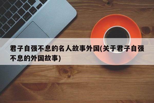 君子自强不息的名人故事外国(关于君子自强不息的外国故事)