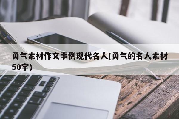 勇气素材作文事例现代名人(勇气的名人素材50字)