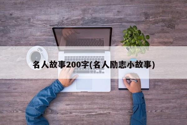 名人故事200字(名人励志小故事)