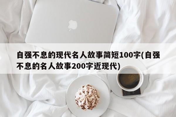 自强不息的现代名人故事简短100字(自强不息的名人故事200字近现代)