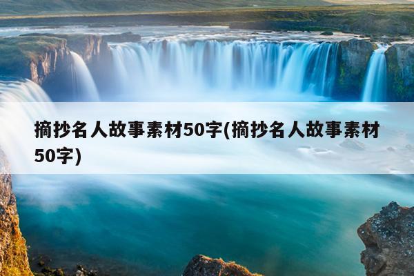 摘抄名人故事素材50字(摘抄名人故事素材50字)