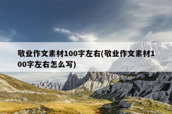 敬业作文素材100字左右(敬业作文素材100字左右怎么写)