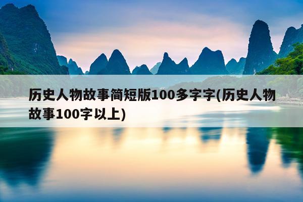 历史人物故事简短版100多字字(历史人物故事100字以上)