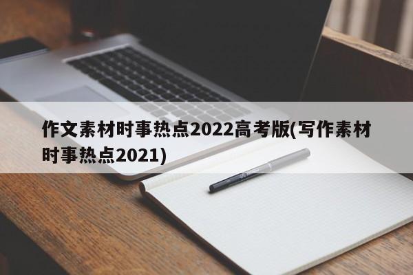 作文素材时事热点2022高考版(写作素材时事热点2021)