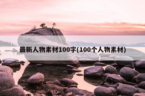 最新人物素材100字(100个人物素材)