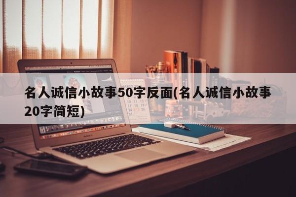 名人诚信小故事50字反面(名人诚信小故事20字简短)