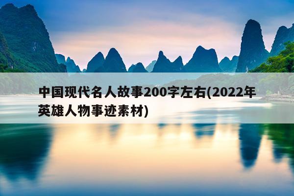 中国现代名人故事200字左右(2022年英雄人物事迹素材)