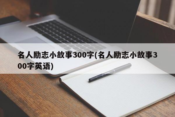 名人励志小故事300字(名人励志小故事300字英语)