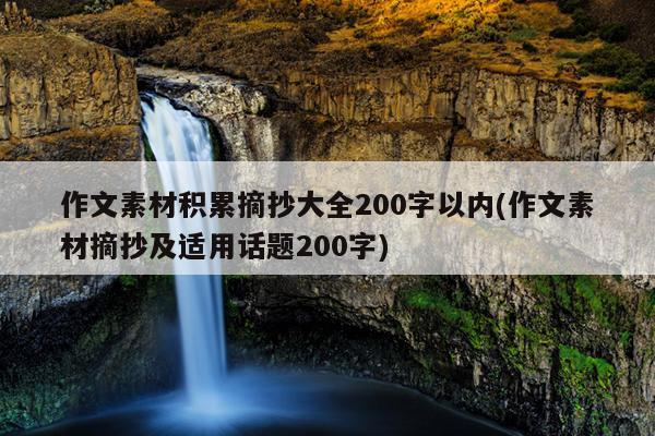 作文素材积累摘抄大全200字以内(作文素材摘抄及适用话题200字)