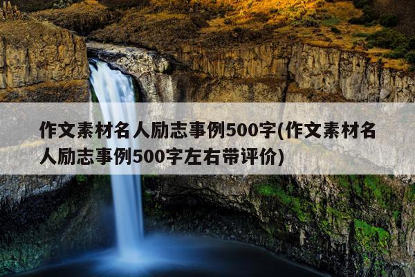 作文素材名人励志事例500字(作文素材名人励志事例500字左右带评价)