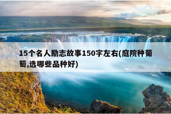 15个名人励志故事150字左右(庭院种葡萄,选哪些品种好)