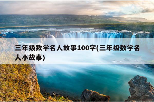 三年级数学名人故事100字(三年级数学名人小故事)