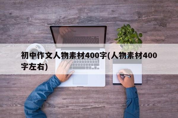 初中作文人物素材400字(人物素材400字左右)