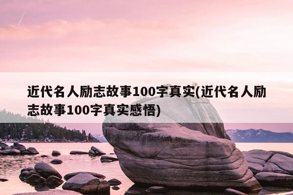 近代名人励志故事100字真实(近代名人励志故事100字真实感悟)