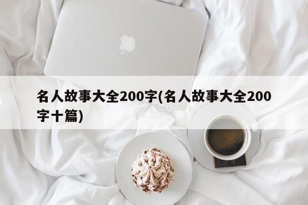 名人故事大全200字(名人故事大全200字十篇)