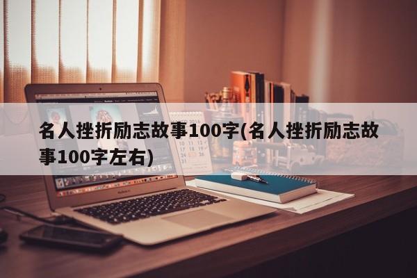 名人挫折励志故事100字(名人挫折励志故事100字左右)