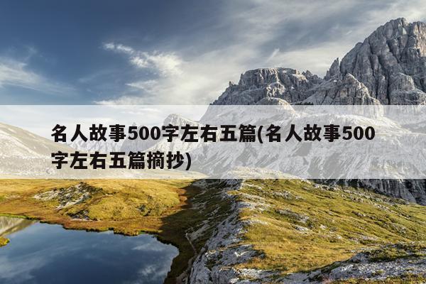 名人故事500字左右五篇(名人故事500字左右五篇摘抄)