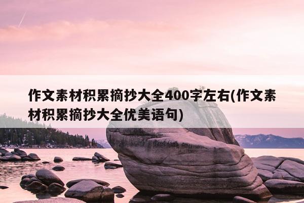 作文素材积累摘抄大全400字左右(作文素材积累摘抄大全优美语句)