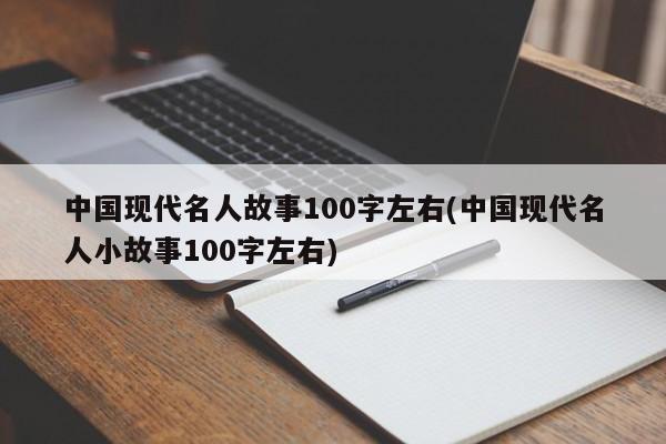 中国现代名人故事100字左右(中国现代名人小故事100字左右)