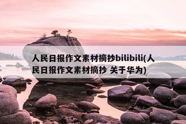 人民日报作文素材摘抄bilibili(人民日报作文素材摘抄 关于华为)