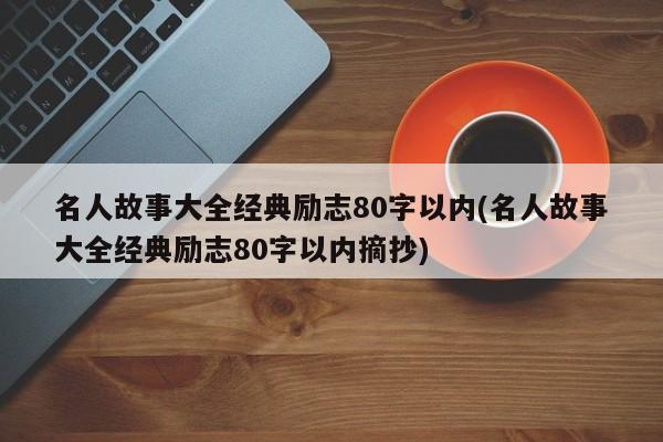 名人故事大全经典励志80字以内(名人故事大全经典励志80字以内摘抄)