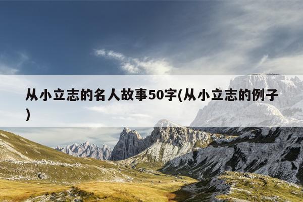 从小立志的名人故事50字(从小立志的例子)