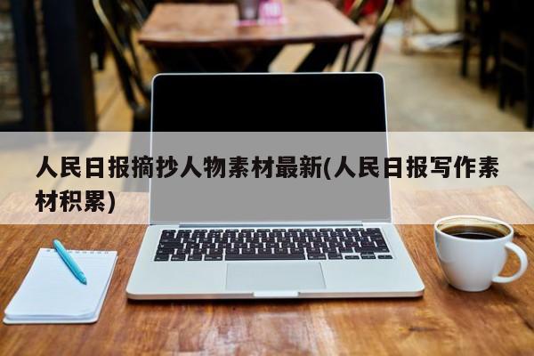 人民日报摘抄人物素材最新(人民日报写作素材积累)