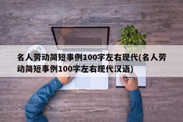 名人劳动简短事例100字左右现代(名人劳动简短事例100字左右现代汉语)