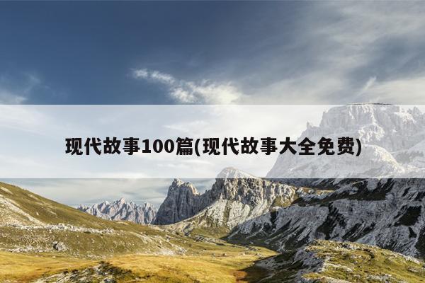 现代故事100篇(现代故事大全免费)