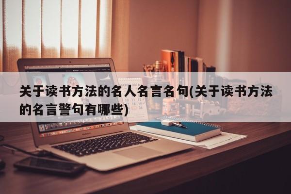 关于读书方法的名人名言名句(关于读书方法的名言警句有哪些)