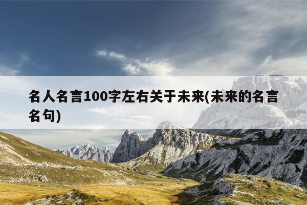 名人名言100字左右关于未来(未来的名言名句)